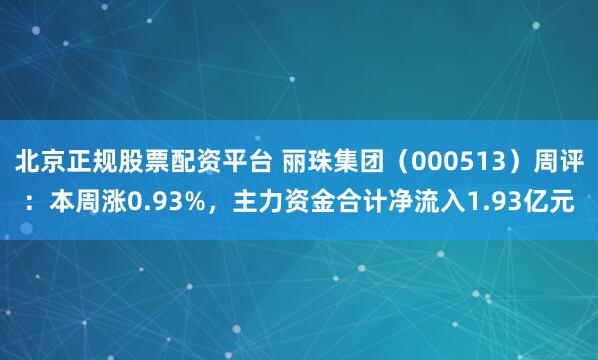 北京正规股票配资平台 丽珠集团（000513）周评：本周涨0.93%，主力资金合计净流入1.93亿元