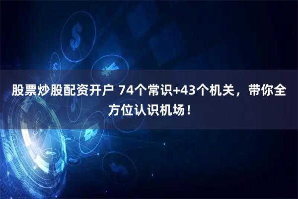 股票炒股配资开户 74个常识+43个机关，带你全方位认识机场！