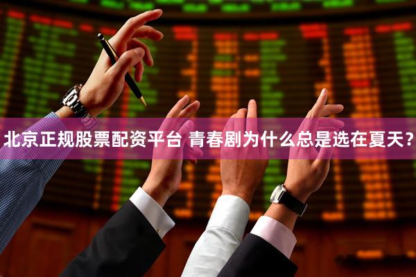 北京正规股票配资平台 青春剧为什么总是选在夏天？