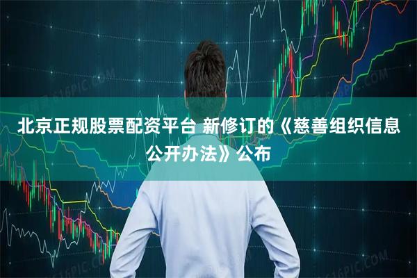 北京正规股票配资平台 新修订的《慈善组织信息公开办法》公布