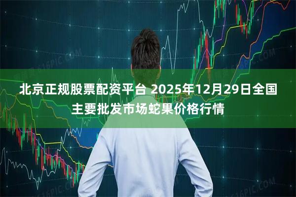北京正规股票配资平台 2025年12月29日全国主要批发市场蛇果价格行情